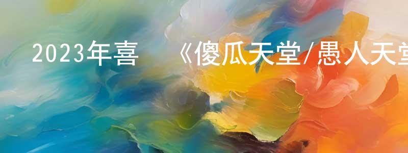 陳鳳庚發布2023年喜劇《傻瓜天堂/愚人天堂》BD中英雙字迅雷下載_深夜電影